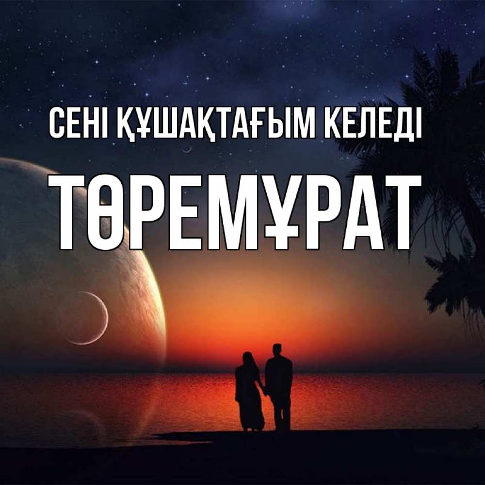 Күн сайын ашық хат с именем, Төремұрат сені құшақтағым келеді восход спутников Онлайн тегін жүктеп алу тілектері бар керемет карта 