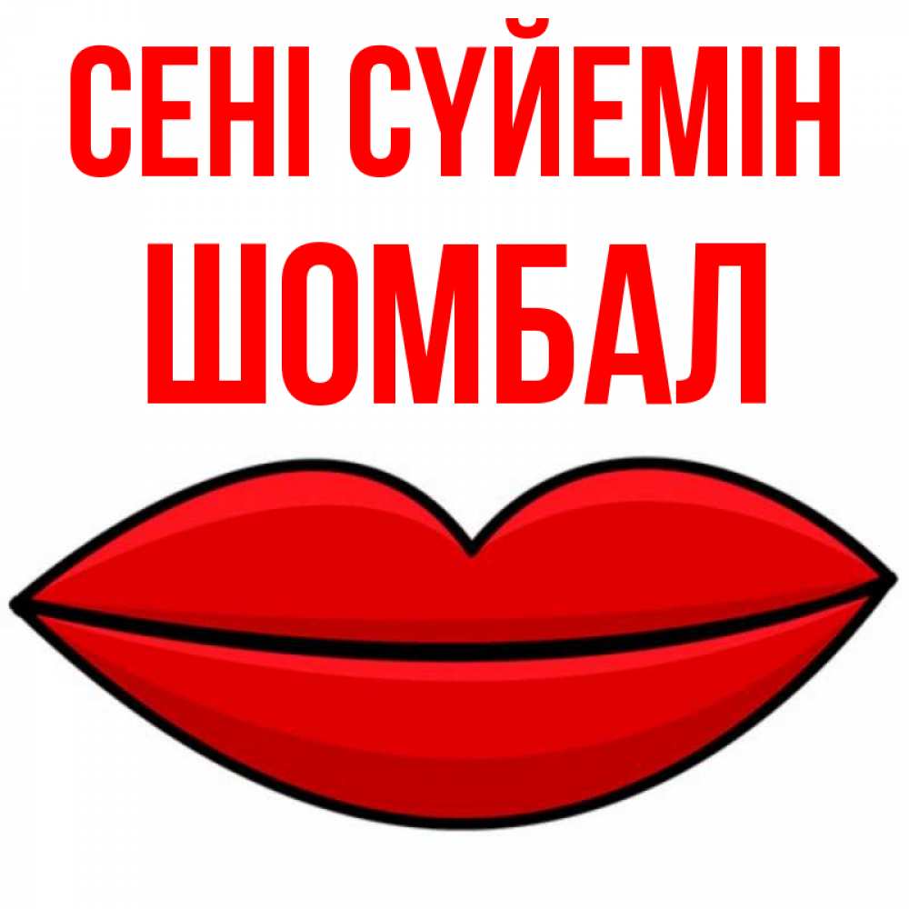 Күн сайын ашық хат с именем, ШОМБАЛ Сені сүйемін губы векторные Онлайн тегін жүктеп алу тілектері бар керемет карта 