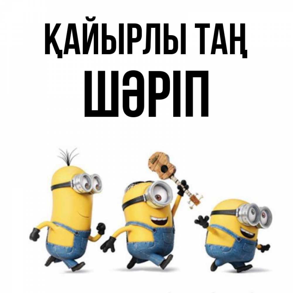 Күн сайын ашық хат с именем, ШӘРІП Қайырлы таң миньоны и прекрасное утро Онлайн тегін жүктеп алу тілектері бар керемет карта 