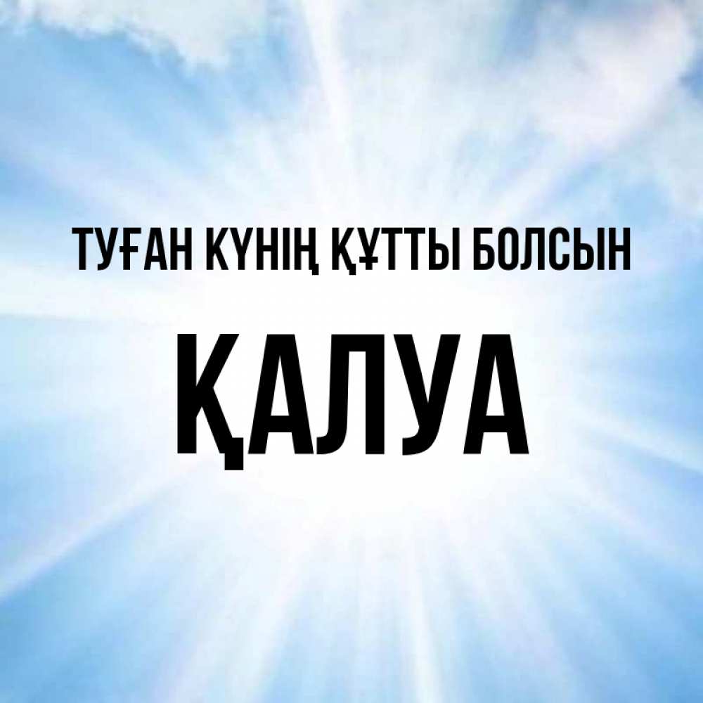 Күн сайын ашық хат с именем, ҚАЛУА Туған күнің құтты болсын свет небесный Онлайн тегін жүктеп алу тілектері бар керемет карта 