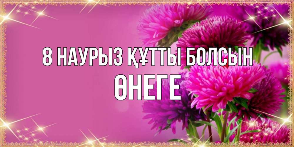 Күн сайын ашық хат с именем, ӨНЕГЕ 8 наурыз құтты болсын садовые цветы на 8 марта Онлайн тегін жүктеп алу тілектері бар керемет карта 