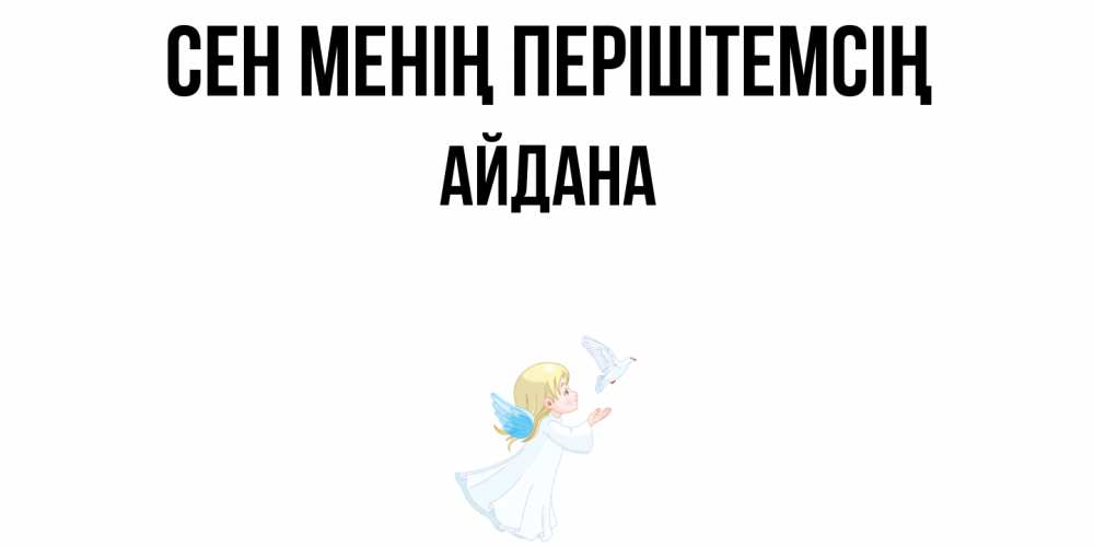 Күн сайын ашық хат с именем, АЙДАНА Сен менің періштемсің ангел, голубь Онлайн тегін жүктеп алу тілектері бар керемет карта 