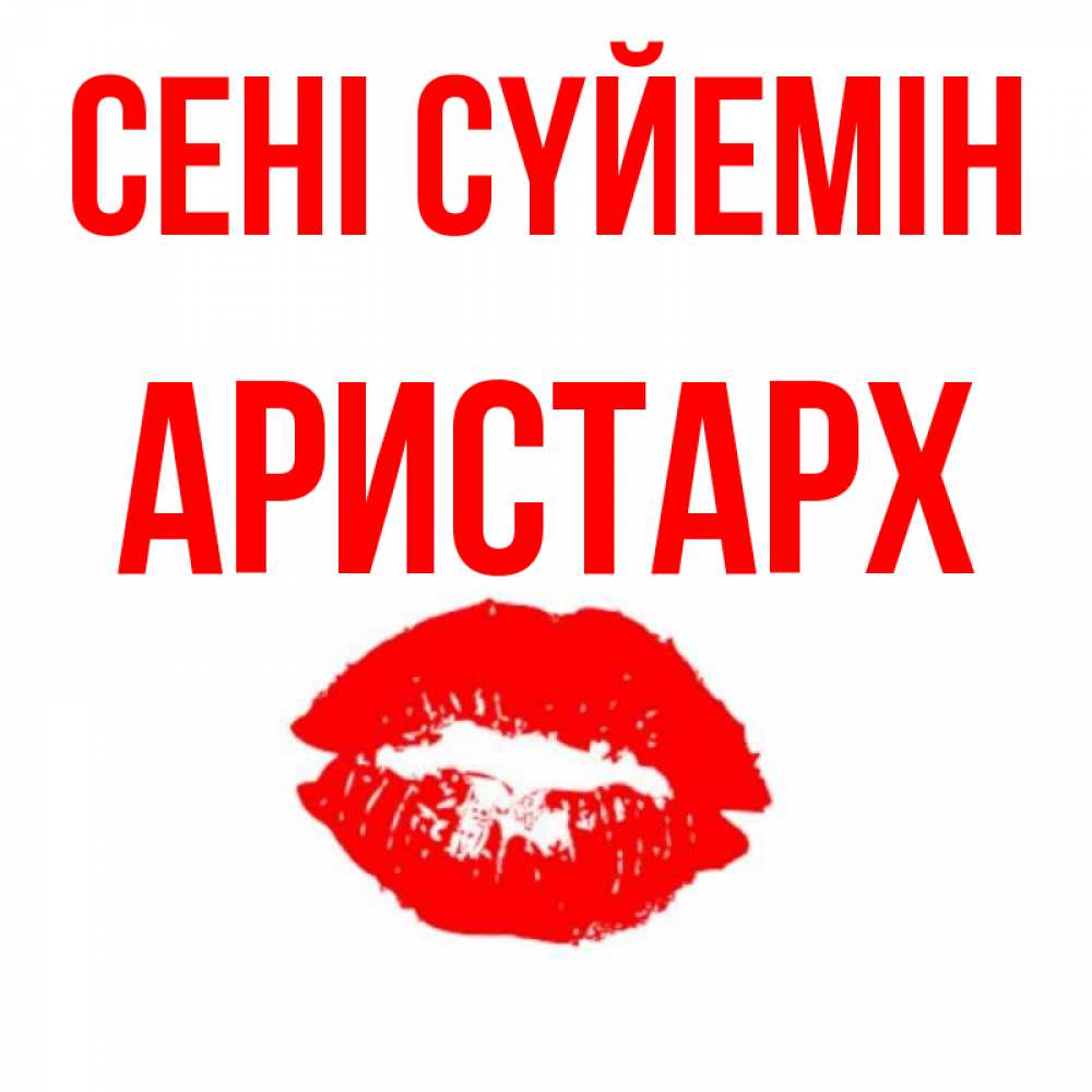 Күн сайын ашық хат с именем, Аристарх Сені сүйемін помада и губы Онлайн тегін жүктеп алу тілектері бар керемет карта 