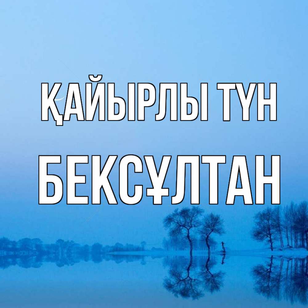 Күн сайын ашық хат с именем, Бексұлтан Қайырлы түн весна Онлайн тегін жүктеп алу тілектері бар керемет карта 