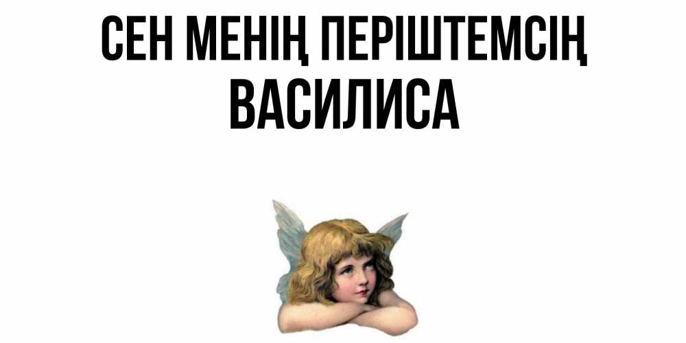 Күн сайын ашық хат с именем, Василиса Сен менің періштемсің ангел Онлайн тегін жүктеп алу тілектері бар керемет карта 