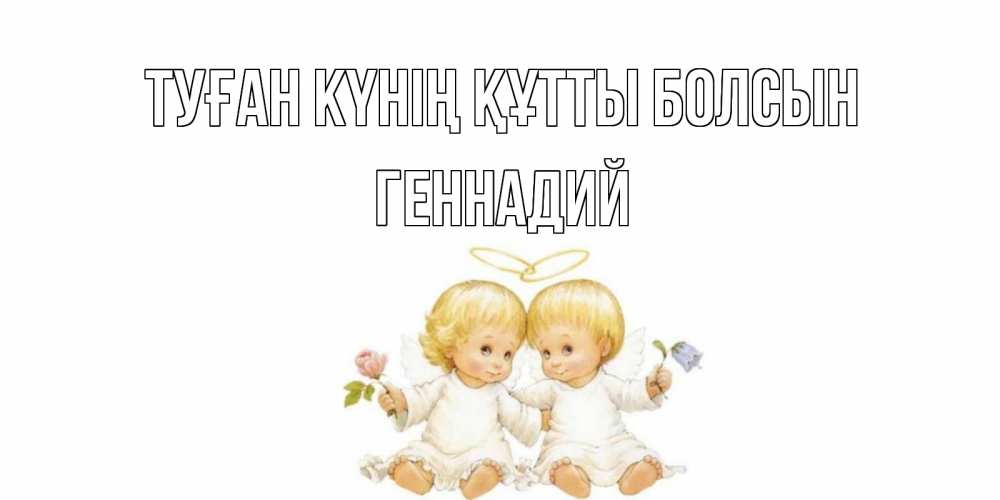 Күн сайын ашық хат с именем, Геннадий Туған күнің құтты болсын Два ребенка ангела Онлайн тегін жүктеп алу тілектері бар керемет карта 