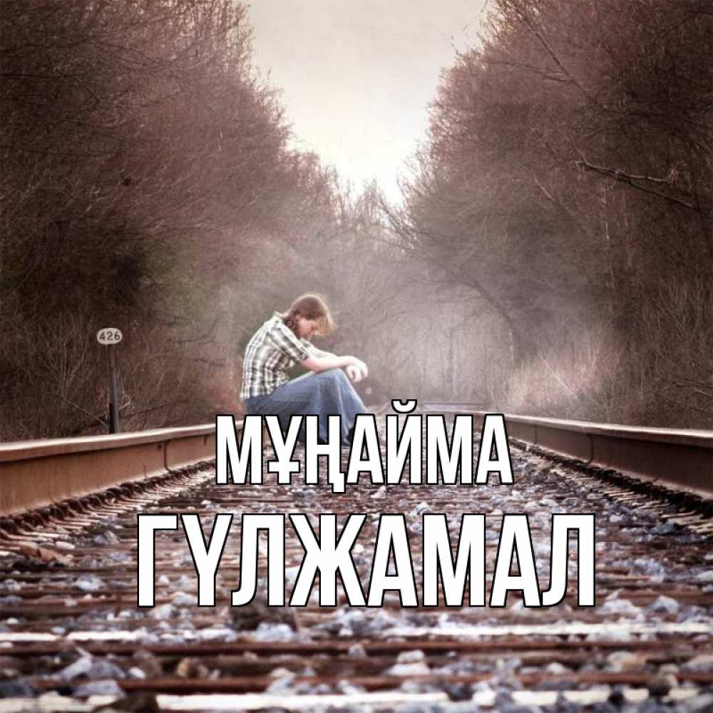 Күн сайын ашық хат с именем, ГҮЛЖАМАЛ Мұңайма девушка на рельсах Онлайн тегін жүктеп алу тілектері бар керемет карта 