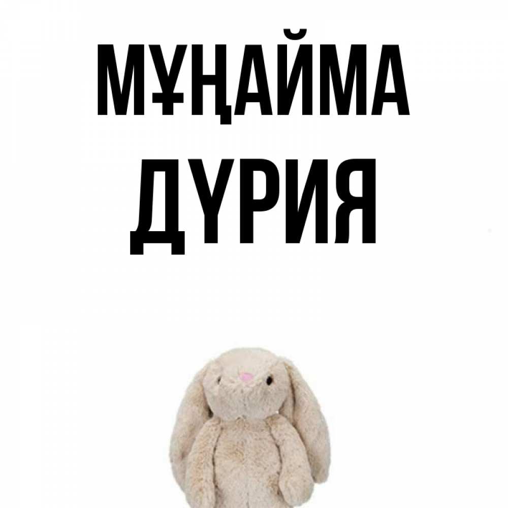 Күн сайын ашық хат с именем, ДҮРИЯ Мұңайма детская игрушка зайчика Онлайн тегін жүктеп алу тілектері бар керемет карта 