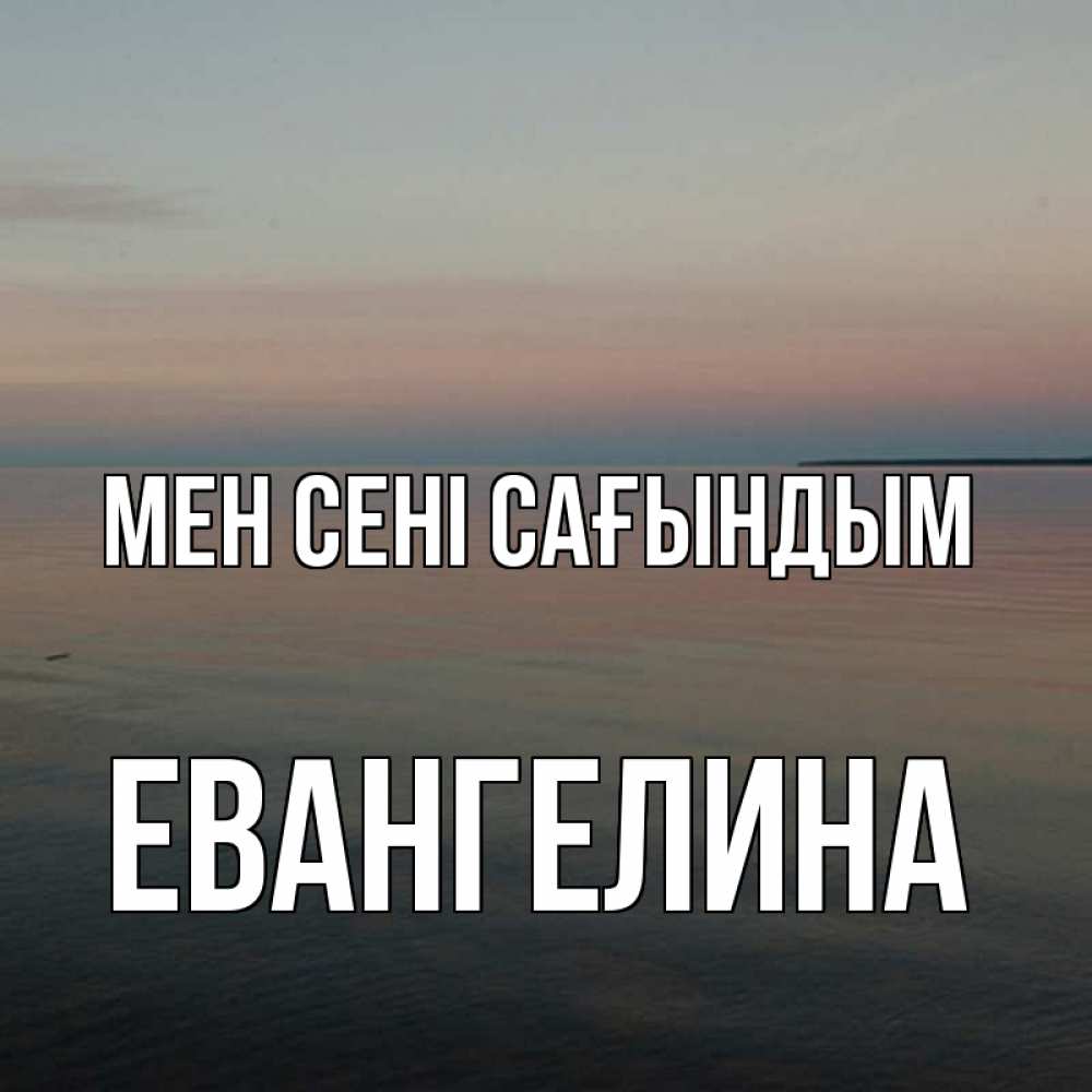 Күн сайын ашық хат с именем, Евангелина Мен сені сағындым пусто Онлайн тегін жүктеп алу тілектері бар керемет карта 