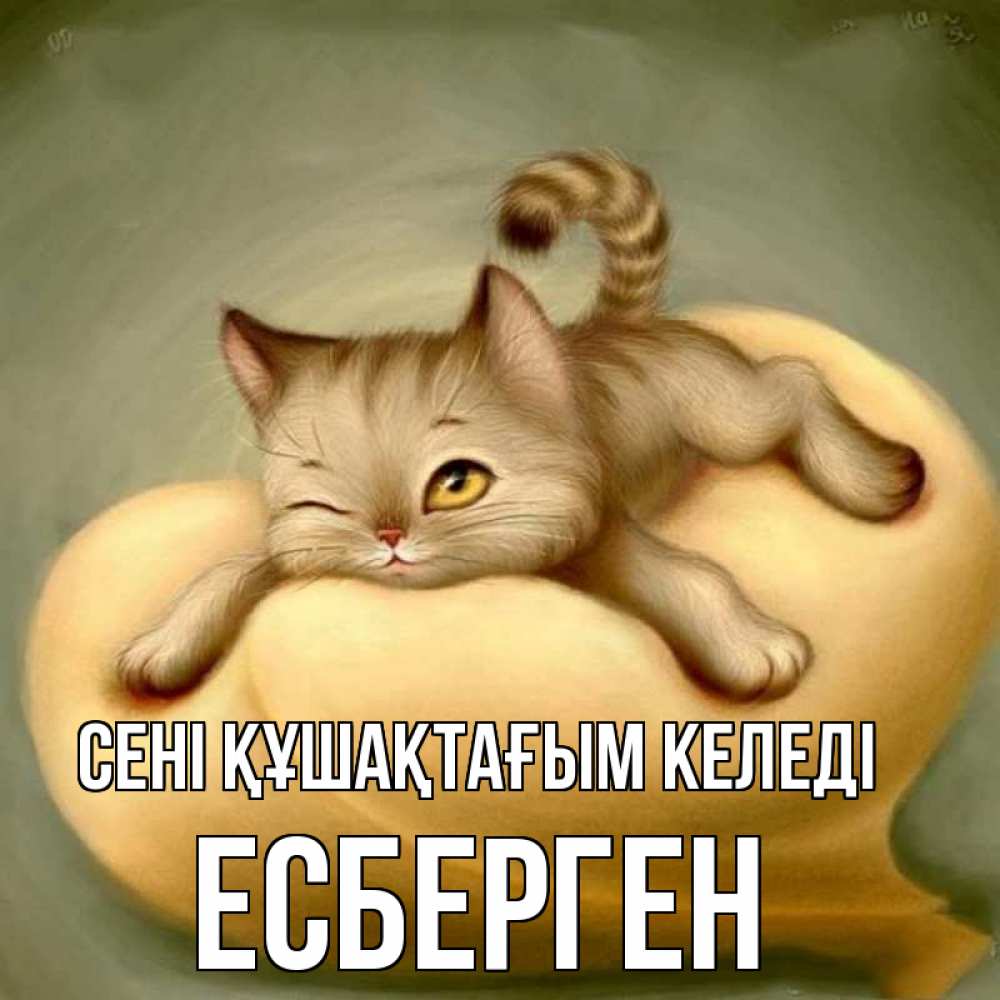 Күн сайын ашық хат с именем, Есберген сені құшақтағым келеді кошечка Онлайн тегін жүктеп алу тілектері бар керемет карта 