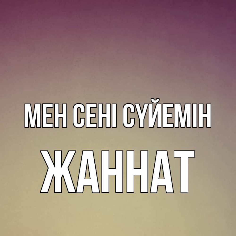Күн сайын ашық хат с именем, ЖАННАТ Мен сені сүйемін для любимой Онлайн тегін жүктеп алу тілектері бар керемет карта 