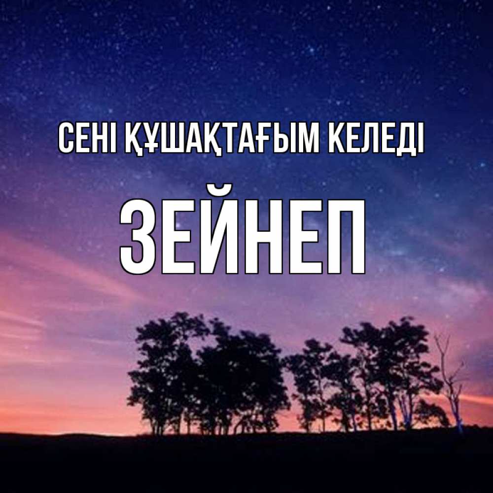 Күн сайын ашық хат с именем, ЗЕЙНЕП сені құшақтағым келеді силуэты деревьев Онлайн тегін жүктеп алу тілектері бар керемет карта 
