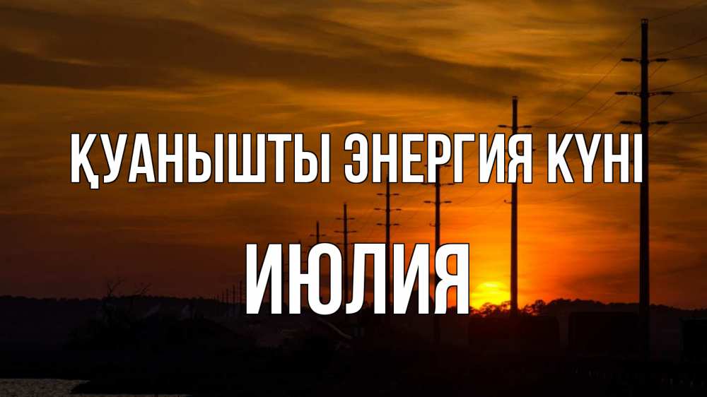Күн сайын ашық хат с именем, Июлия Қуанышты энергия күні столбы провода закат Онлайн тегін жүктеп алу тілектері бар керемет карта 