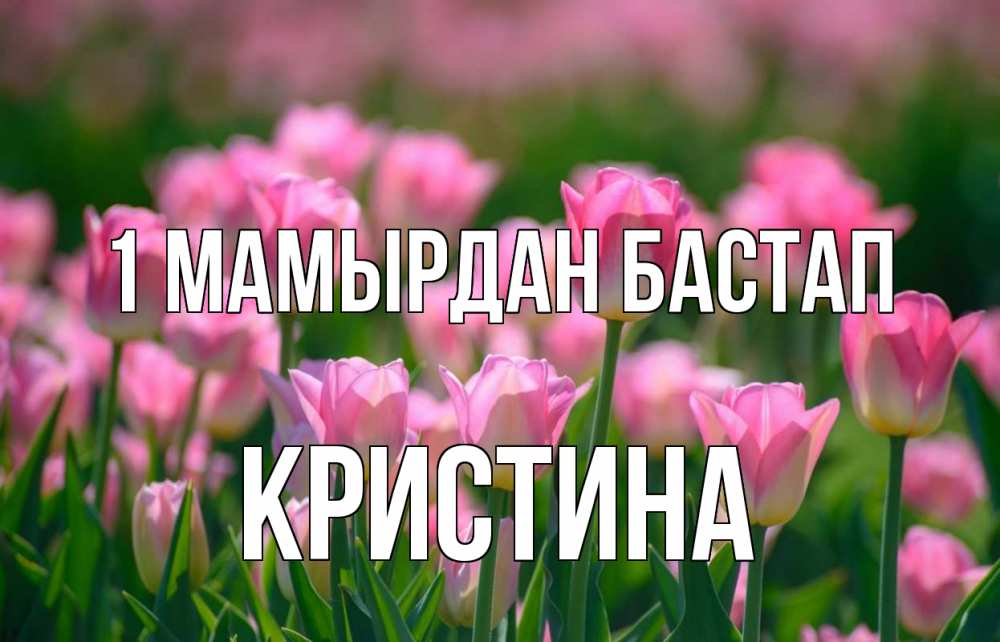 Күн сайын ашық хат с именем, Кристина 1 мамырдан бастап С 1 мая Онлайн тегін жүктеп алу тілектері бар керемет карта 