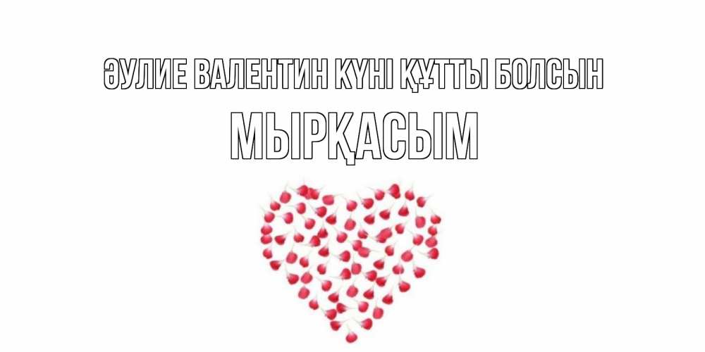 Күн сайын ашық хат с именем, МЫРҚАСЫМ Әулие Валентин күні құтты болсын сердечко для любимой Онлайн тегін жүктеп алу тілектері бар керемет карта 
