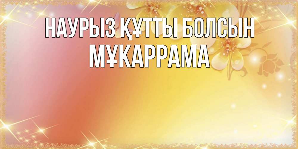 Күн сайын ашық хат с именем, МҰКАРРАМА Наурыз құтты болсын бесплатные открытки на международный женский день Онлайн тегін жүктеп алу тілектері бар керемет карта 