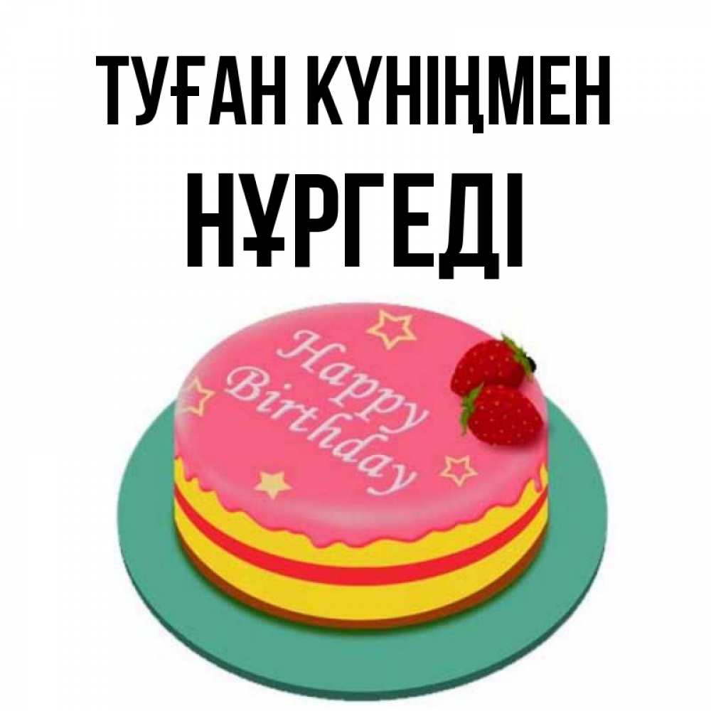 Күн сайын ашық хат с именем, НҰРГЕДІ Туған күніңмен торт, клубника, днюха Онлайн тегін жүктеп алу тілектері бар керемет карта 