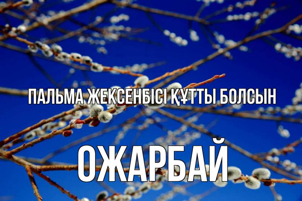 Күн сайын ашық хат с именем, ОЖАРБАЙ Пальма жексенбісі құтты болсын верба Онлайн тегін жүктеп алу тілектері бар керемет карта 