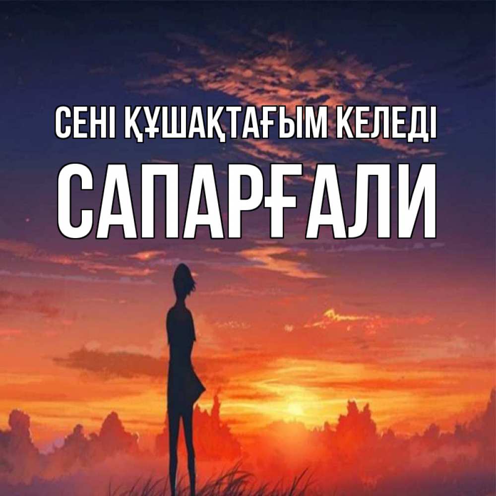 Күн сайын ашық хат с именем, САПАРҒАЛИ сені құшақтағым келеді стройная девушка Онлайн тегін жүктеп алу тілектері бар керемет карта 