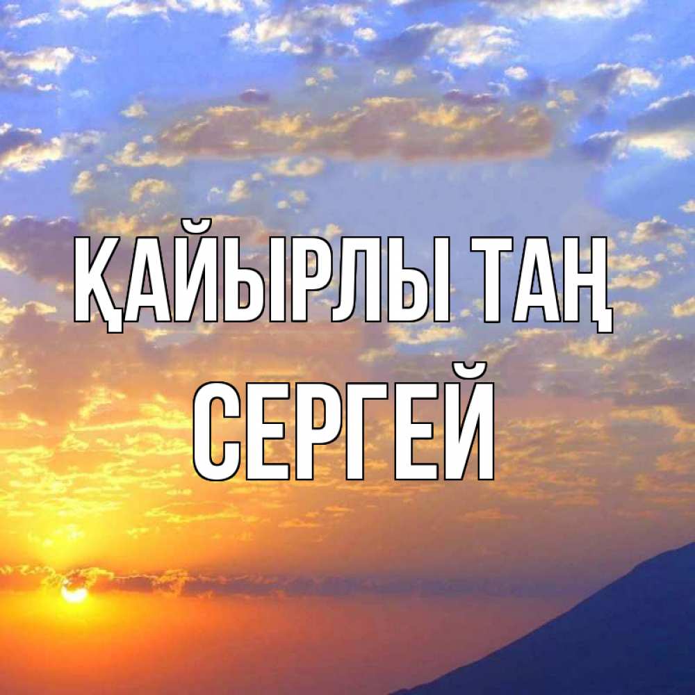 Күн сайын ашық хат с именем, Сергей Қайырлы таң облака и солнце Онлайн тегін жүктеп алу тілектері бар керемет карта 