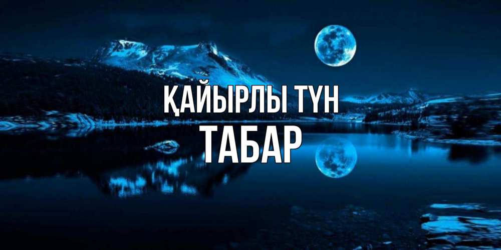 Күн сайын ашық хат с именем, ТАБАР Қайырлы түн луна, озеро, горы Онлайн тегін жүктеп алу тілектері бар керемет карта 