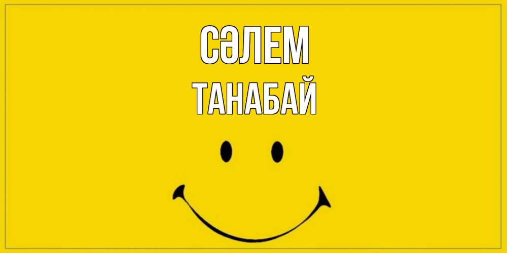 Күн сайын ашық хат с именем, ТАНАБАЙ Сәлем смайл Онлайн тегін жүктеп алу тілектері бар керемет карта 