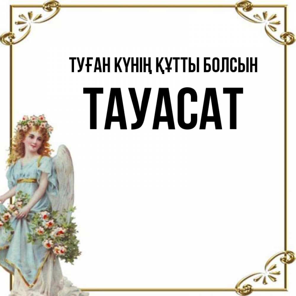 Күн сайын ашық хат с именем, ТАУАСАТ Туған күнің құтты болсын с именинами от девушки ангела Онлайн тегін жүктеп алу тілектері бар керемет карта 
