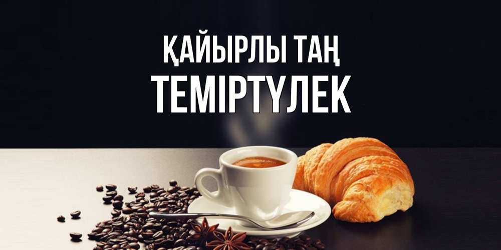 Күн сайын ашық хат с именем, ТЕМІРТҮЛЕК Қайырлы таң зерна кофе и кофе на завтрак с круасаном Онлайн тегін жүктеп алу тілектері бар керемет карта 