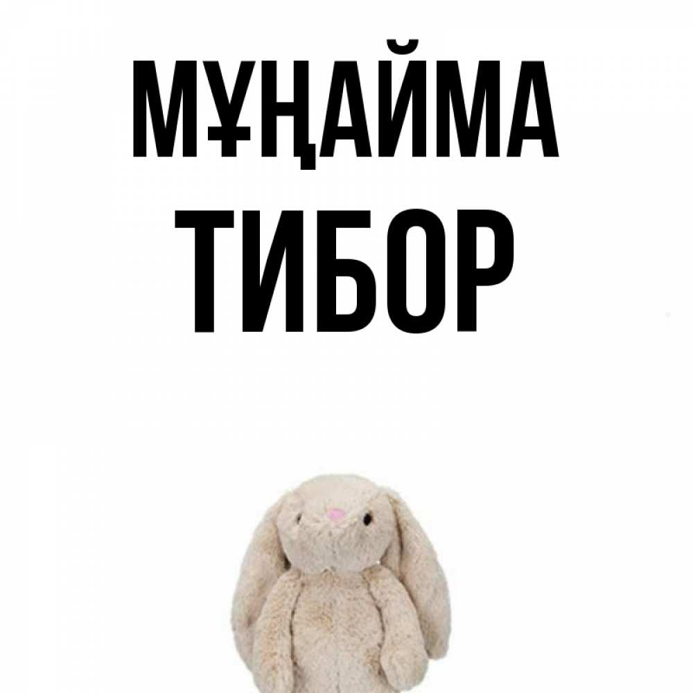Күн сайын ашық хат с именем, Тибор Мұңайма детская игрушка зайчика Онлайн тегін жүктеп алу тілектері бар керемет карта 