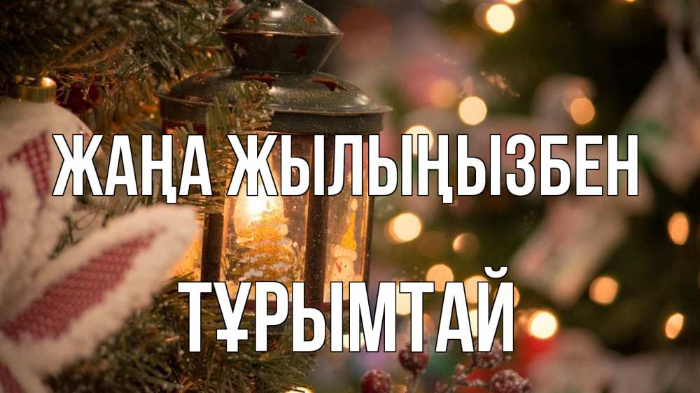 Күн сайын ашық хат с именем, ТҰРЫМТАЙ Жаңа жылыңызбен новый год фонарик Онлайн тегін жүктеп алу тілектері бар керемет карта 