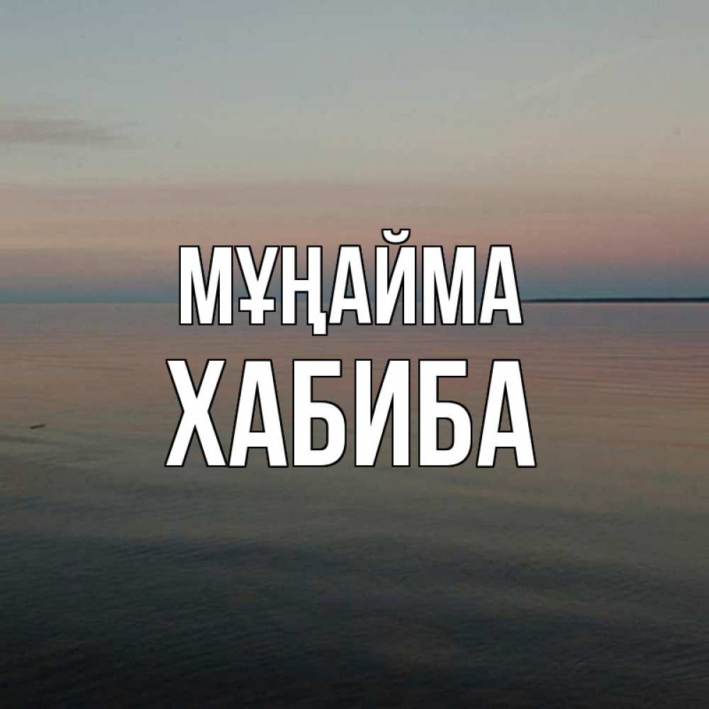 Күн сайын ашық хат с именем, ХАБИБА Мұңайма водная гладь Онлайн тегін жүктеп алу тілектері бар керемет карта 