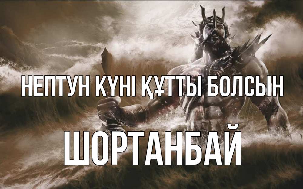Күн сайын ашық хат с именем, ШОРТАНБАЙ нептун күні құтты болсын с днем Нептуна Онлайн тегін жүктеп алу тілектері бар керемет карта 