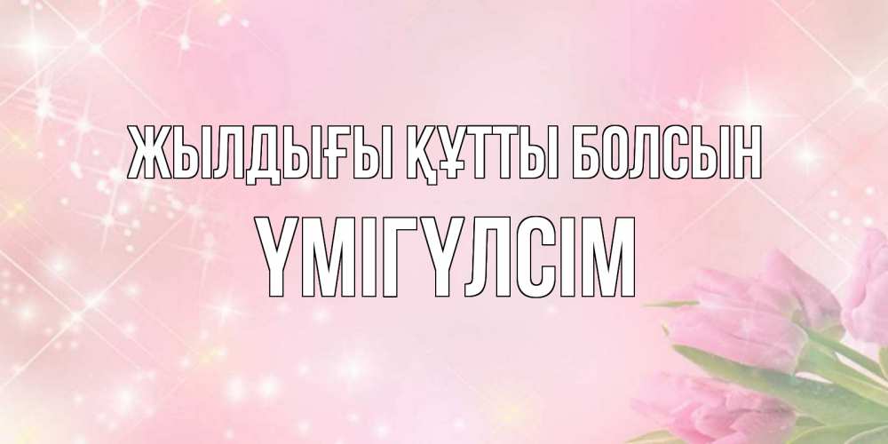Күн сайын ашық хат с именем, ҮМІГҮЛСІМ Жылдығы құтты болсын открытки в нежных цветах Онлайн тегін жүктеп алу тілектері бар керемет карта 