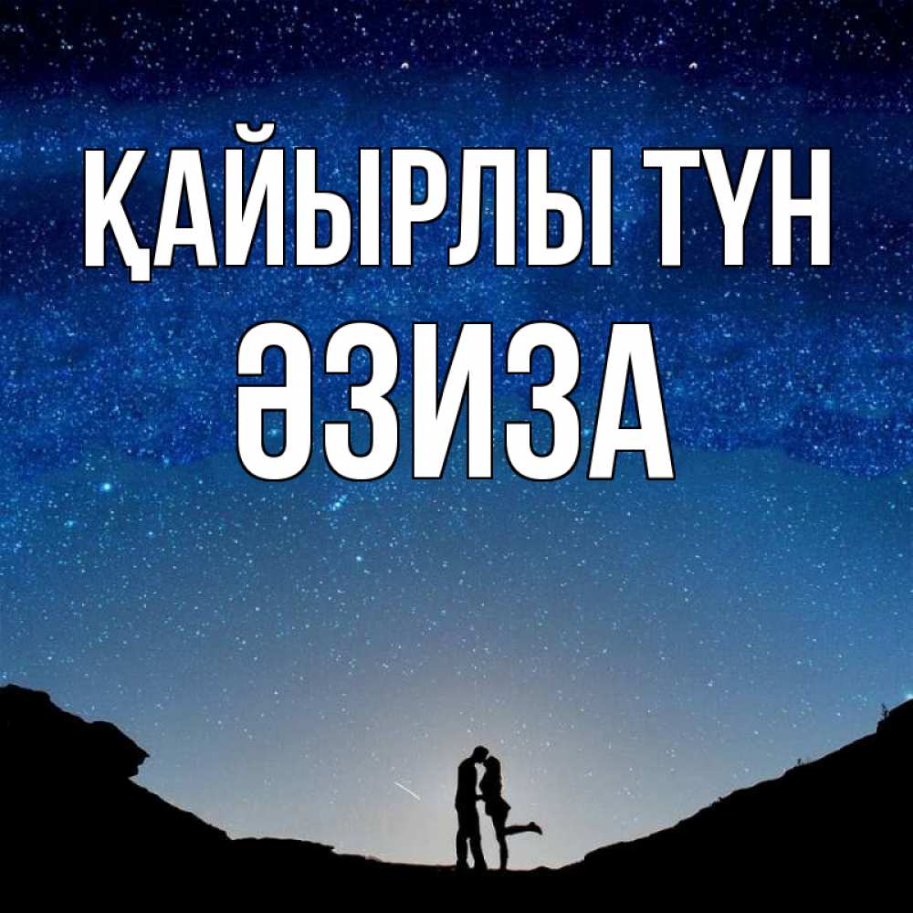 Күн сайын ашық хат с именем, ӘЗИЗА Қайырлы түн звездное небо и люди Онлайн тегін жүктеп алу тілектері бар керемет карта 