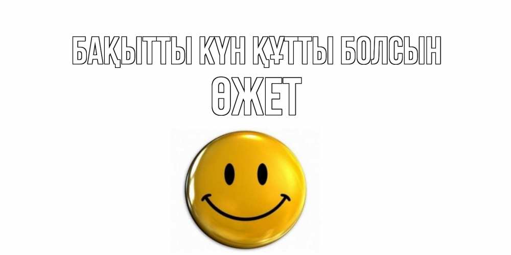 Күн сайын ашық хат с именем, ӨЖЕТ Бақытты күн құтты болсын смайл Онлайн тегін жүктеп алу тілектері бар керемет карта 