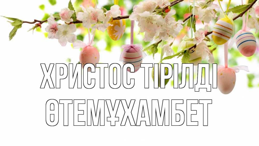 Күн сайын ашық хат с именем, ӨТЕМҰХАМБЕТ Христос тірілді пасха Онлайн тегін жүктеп алу тілектері бар керемет карта 