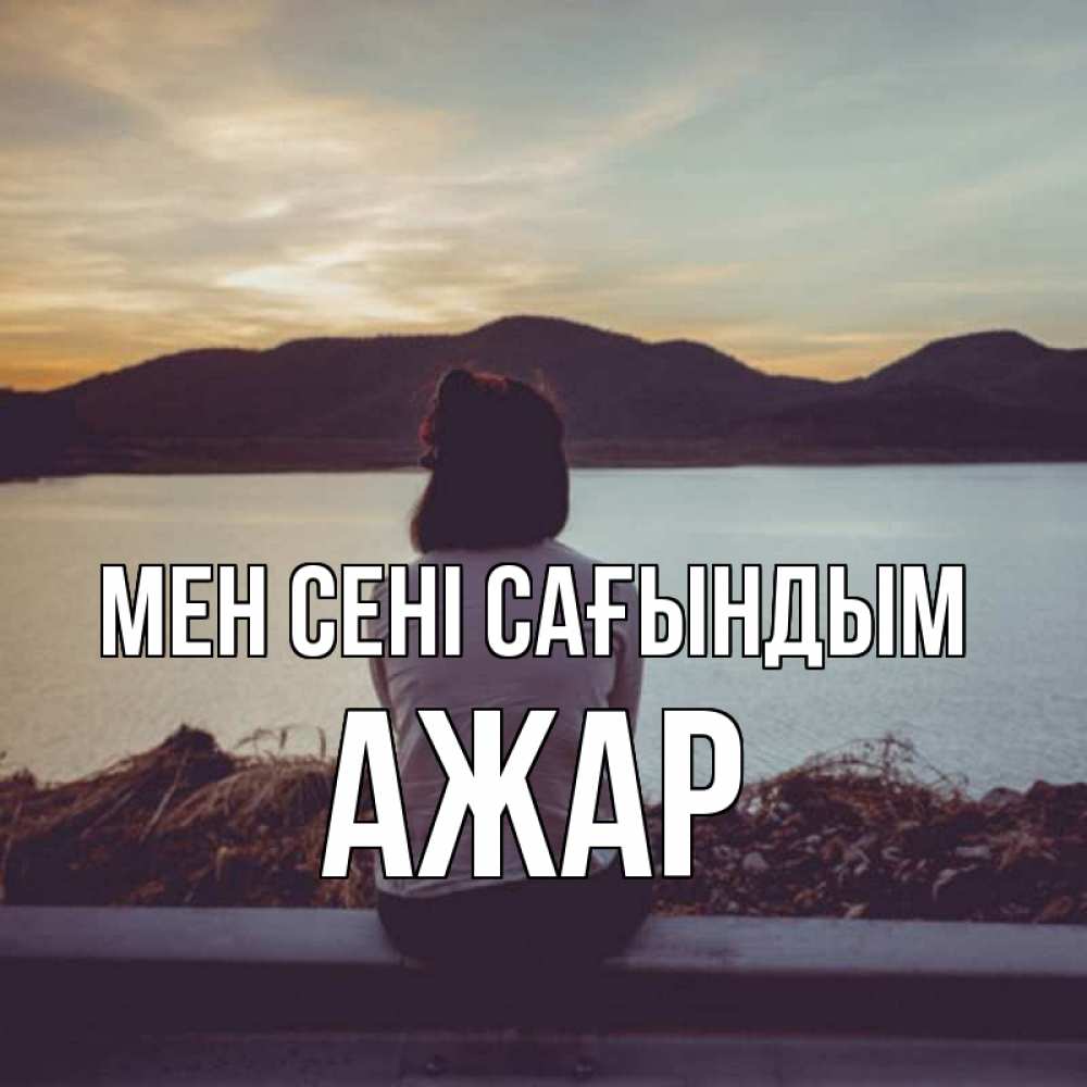 Күн сайын ашық хат с именем, АЖАР Мен сені сағындым я уже соскучилась Онлайн тегін жүктеп алу тілектері бар керемет карта 