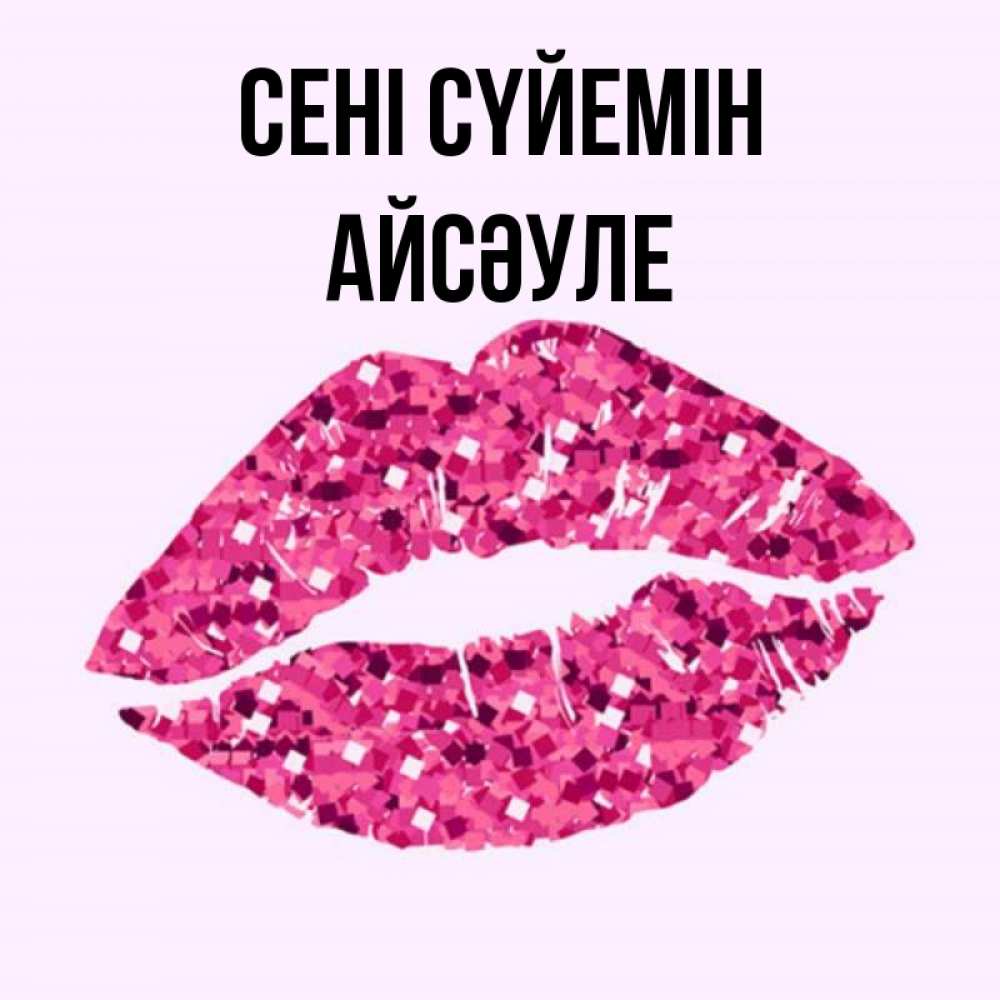 Күн сайын ашық хат с именем, АЙСӘУЛЕ Сені сүйемін открытка с женскими губами и поцелуем для парня Онлайн тегін жүктеп алу тілектері бар керемет карта 