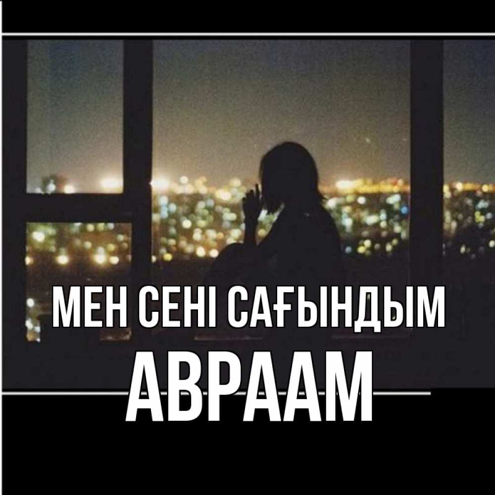 Күн сайын ашық хат с именем, Авраам Мен сені сағындым у окна Онлайн тегін жүктеп алу тілектері бар керемет карта 