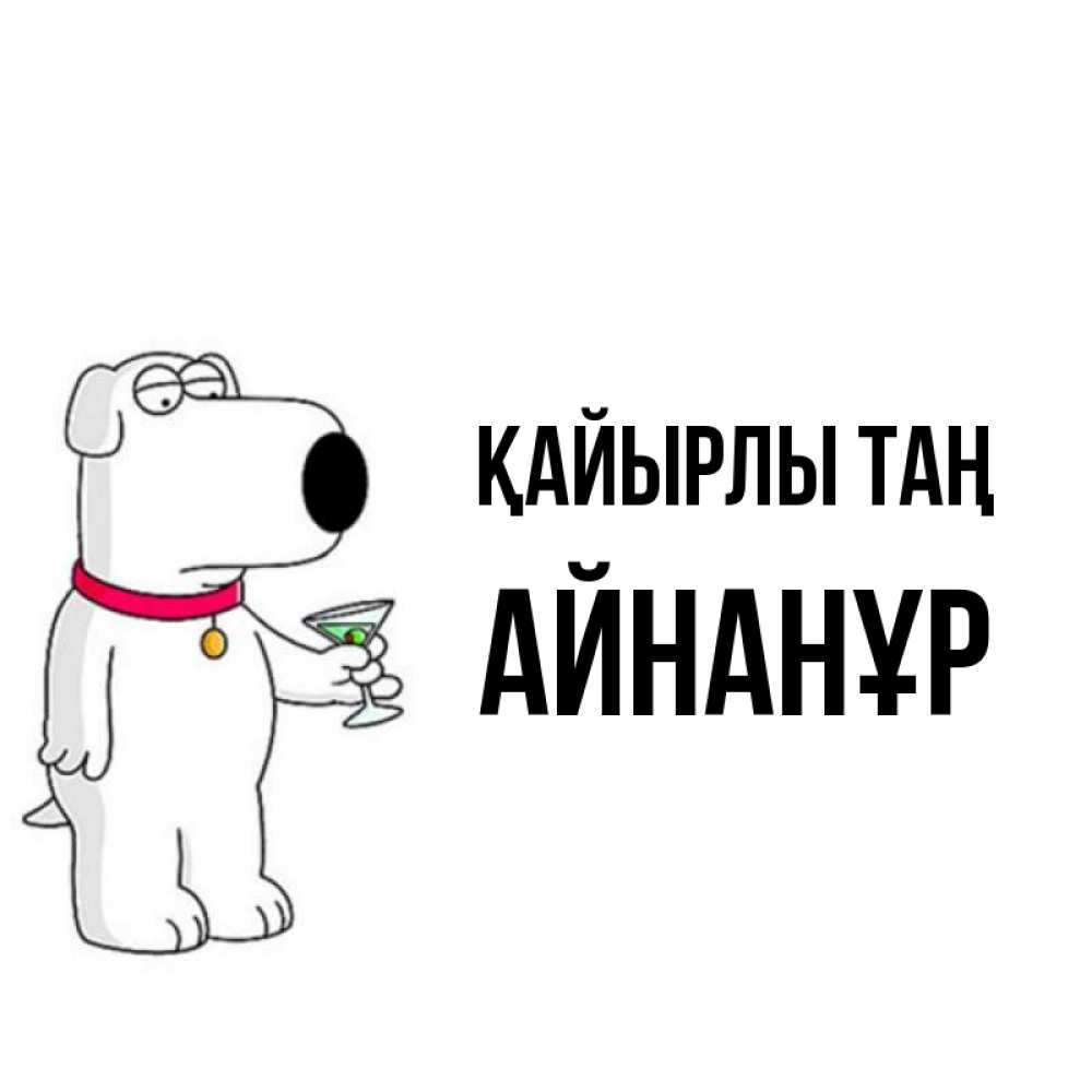 Күн сайын ашық хат с именем, Айнанұр Қайырлы таң герои мультфильмов белый пес Онлайн тегін жүктеп алу тілектері бар керемет карта 