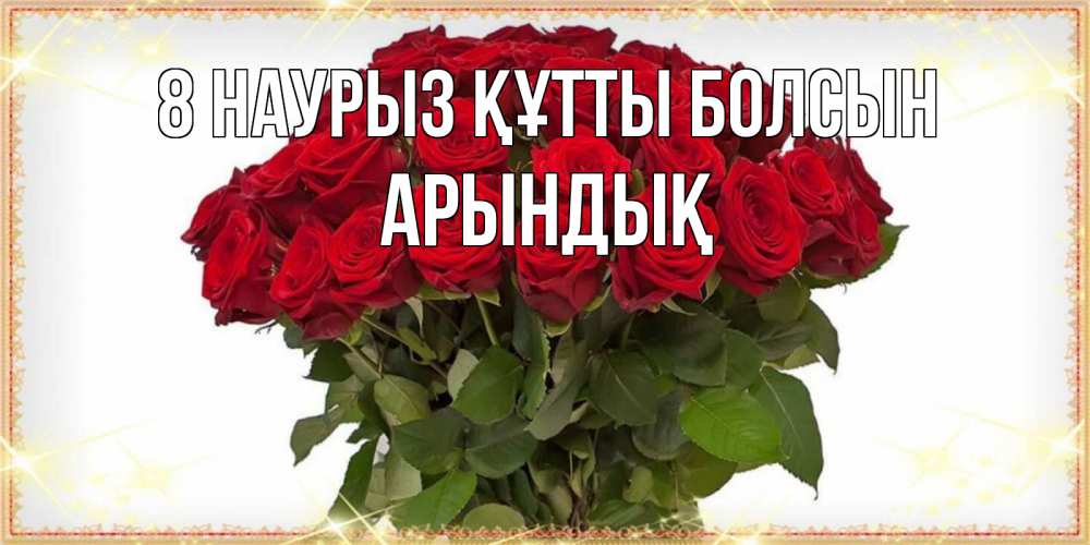 Күн сайын ашық хат с именем, Арындық 8 наурыз құтты болсын поздравляю с 8 марта Онлайн тегін жүктеп алу тілектері бар керемет карта 