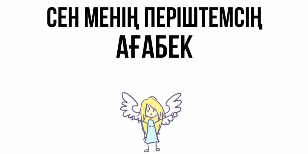 Күн сайын ашық хат с именем, Ағабек Сен менің періштемсің ангел Онлайн тегін жүктеп алу тілектері бар керемет карта 