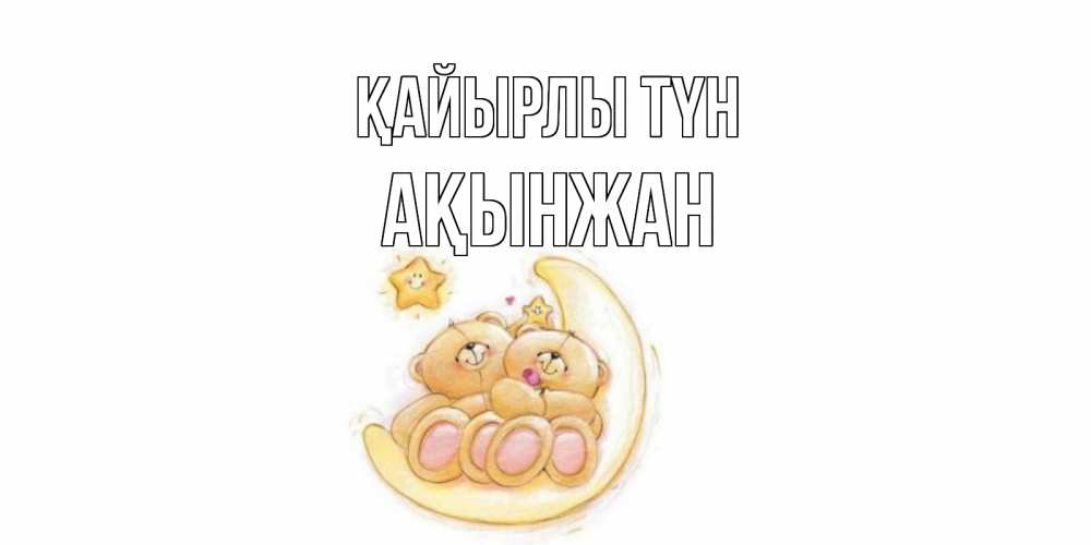 Күн сайын ашық хат с именем, Ақынжан Қайырлы түн мишки, месяц Онлайн тегін жүктеп алу тілектері бар керемет карта 