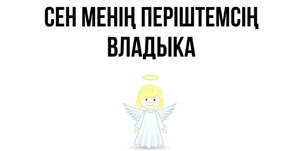 Күн сайын ашық хат с именем, Владыка Сен менің періштемсің ангел Онлайн тегін жүктеп алу тілектері бар керемет карта 