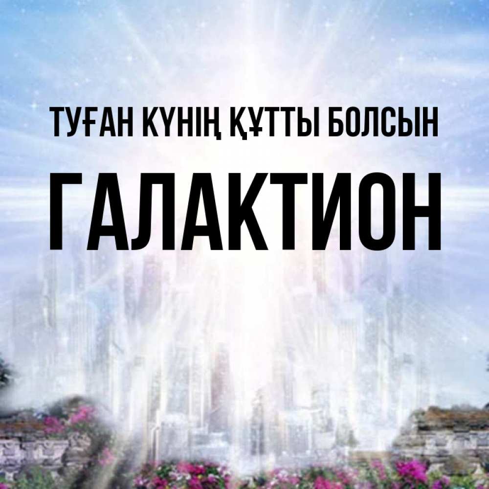 Күн сайын ашық хат с именем, Галактион Туған күнің құтты болсын небесный свет Онлайн тегін жүктеп алу тілектері бар керемет карта 