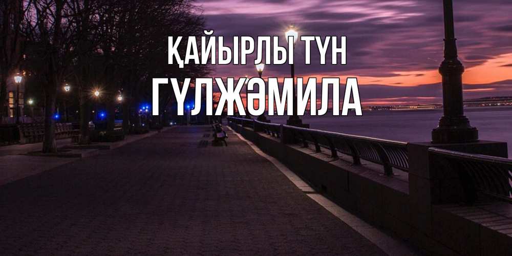 Күн сайын ашық хат с именем, ГҮЛЖӘМИЛА Қайырлы түн фонари на фоне реки Онлайн тегін жүктеп алу тілектері бар керемет карта 
