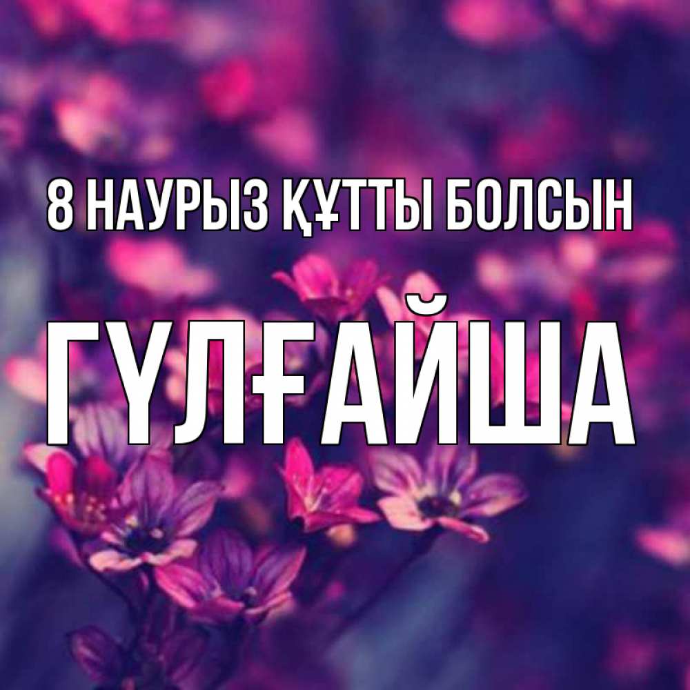 Күн сайын ашық хат с именем, ГҮЛҒАЙША 8 наурыз құтты болсын небольшие цветы 1 Онлайн тегін жүктеп алу тілектері бар керемет карта 