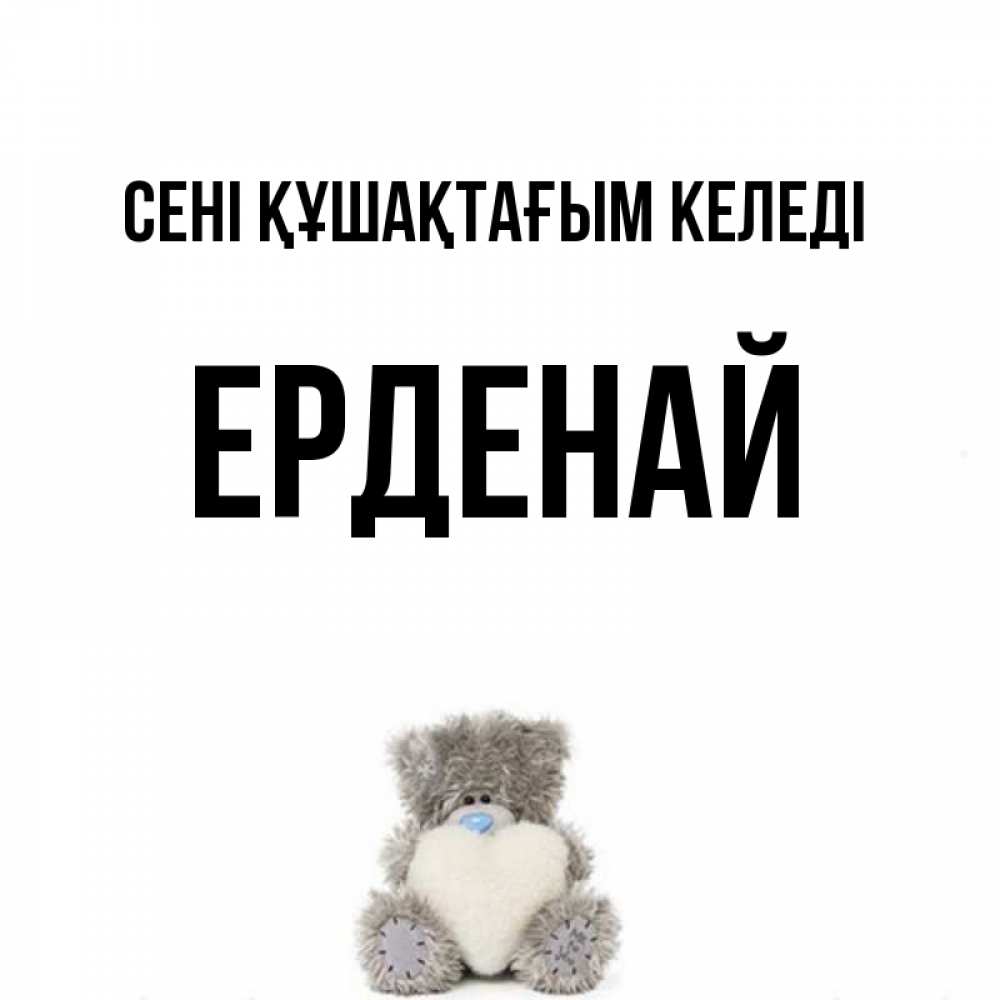 Күн сайын ашық хат с именем, Ерденай сені құшақтағым келеді медвежонок с сердечком белого цвета Онлайн тегін жүктеп алу тілектері бар керемет карта 