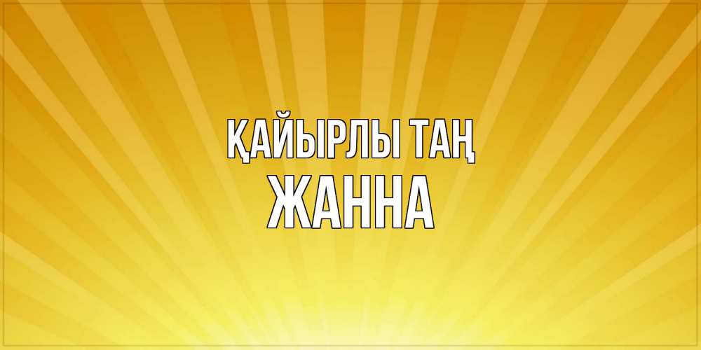 Күн сайын ашық хат с именем, ЖАННА Қайырлы таң пожелания доброго утра Онлайн тегін жүктеп алу тілектері бар керемет карта 