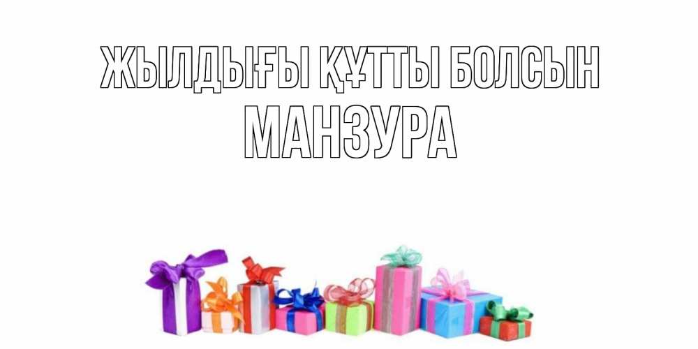 Күн сайын ашық хат с именем, МАНЗУРА Жылдығы құтты болсын Коробка, Онлайн тегін жүктеп алу тілектері бар керемет карта 